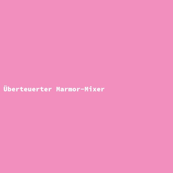 &Uuml;berteuerter Marmor-Mixer