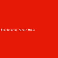 &Uuml;berteuerter Marmor-Mixer